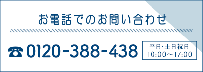 電話でのお問い合わせ：フリーダイヤル 0120-388-438（受付時間：平日・土日祝日 10:00～17:00）
